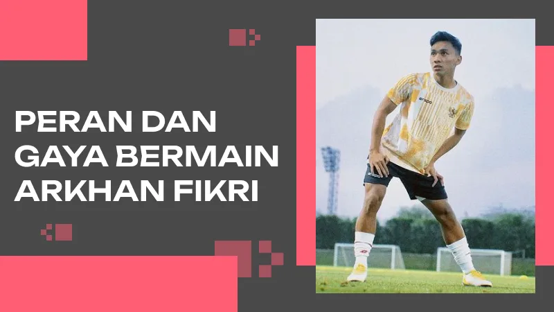 Peran dan Gaya Bermain Arkhan Fikri